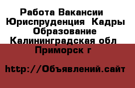 Работа Вакансии - Юриспруденция, Кадры, Образование. Калининградская обл.,Приморск г.